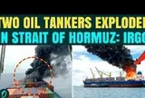 2 tàu chở dầu phát nổ do cố vượt qua eo biển Hormuz bằng tuyến đường bị đóng